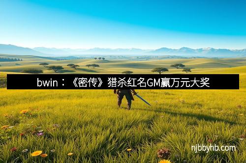bwin：《密传》猎杀红名GM赢万元大奖